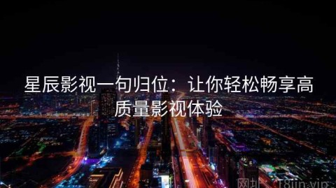 星辰影视一句归位：让你轻松畅享高质量影视体验