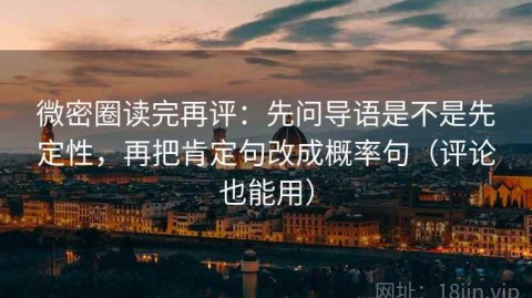 微密圈读完再评：先问导语是不是先定性，再把肯定句改成概率句（评论也能用）