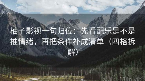 柚子影视一句归位：先看配乐是不是推情绪，再把条件补成清单（四格拆解）