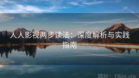 人人影视两步读法：深度解析与实践指南