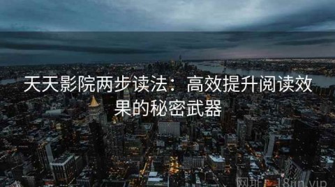 天天影院两步读法：高效提升阅读效果的秘密武器