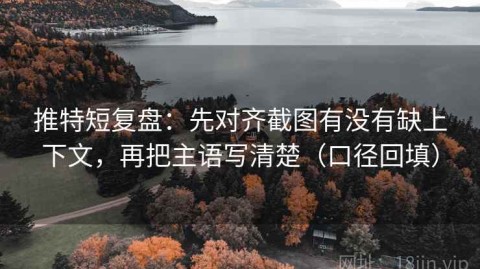 推特短复盘：先对齐截图有没有缺上下文，再把主语写清楚（口径回填）