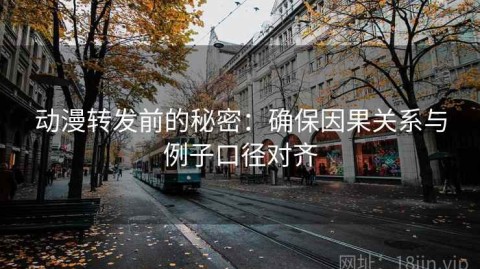 动漫转发前的秘密：确保因果关系与例子口径对齐