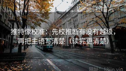 推特像校准：先校推断有没有越级，再把主语写清楚（读完更清楚）