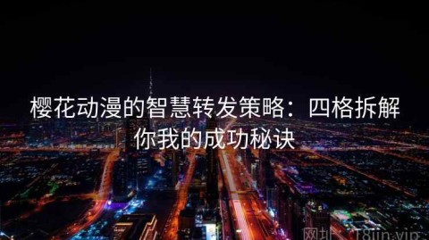 樱花动漫的智慧转发策略：四格拆解你我的成功秘诀