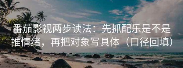 番茄影视两步读法：先抓配乐是不是推情绪，再把对象写具体（口径回填）