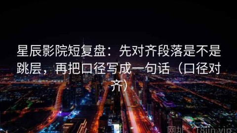 星辰影院短复盘：先对齐段落是不是跳层，再把口径写成一句话（口径对齐）