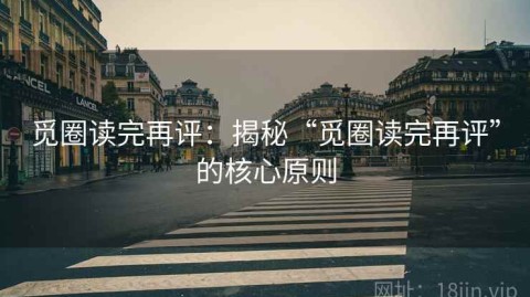 觅圈读完再评：揭秘“觅圈读完再评”的核心原则