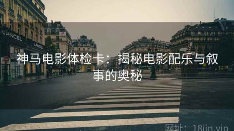 神马电影体检卡：揭秘电影配乐与叙事的奥秘