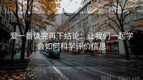 爱一番读完再下结论：让我们一起学会如何科学评价信息