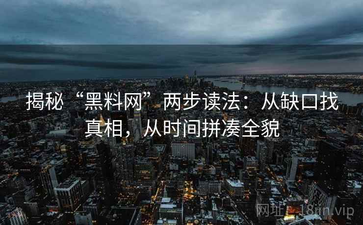 揭秘“黑料网”两步读法:从缺口找真相,从时间拼凑全貌 揭秘“黑料网”两步读法:从缺口找真相,从时间拼凑全貌