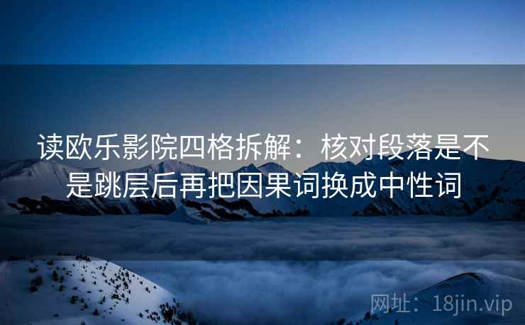 读欧乐影院四格拆解：核对段落是不是跳层后再把因果词换成中性词