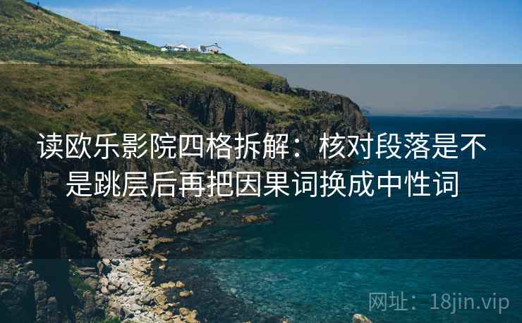 读欧乐影院四格拆解：核对段落是不是跳层后再把因果词换成中性词