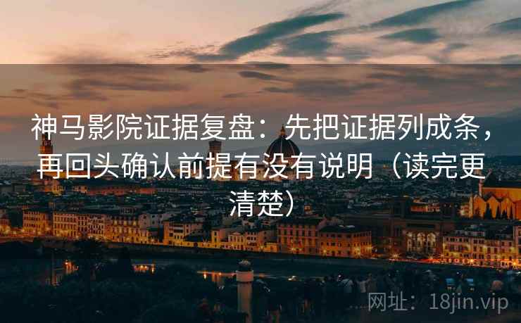 神马影院证据复盘：先把证据列成条，再回头确认前提有没有说明（读完更清楚）