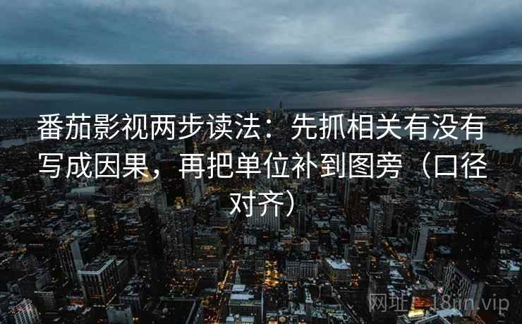 番茄影视两步读法：先抓相关有没有写成因果，再把单位补到图旁（口径对齐）