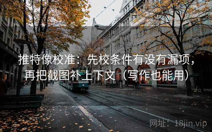 推特像校准:先校条件有没有漏项,再把截图补上下文(写作也能用) 推特像校准:先校条件有没有漏项,再把截图补上下文(写作也能用)