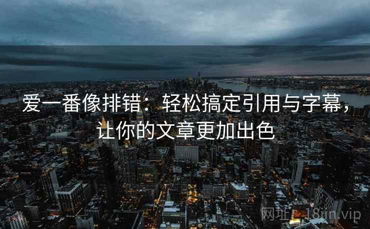 爱一番像排错：轻松搞定引用与字幕，让你的文章更加出色
