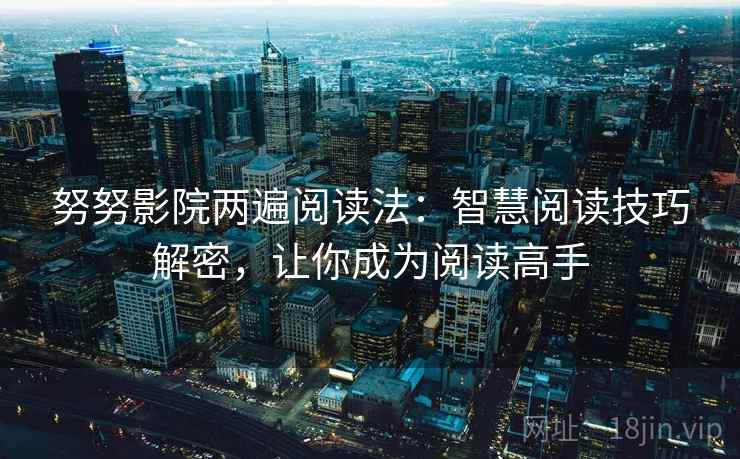 努努影院两遍阅读法：智慧阅读技巧解密，让你成为阅读高手