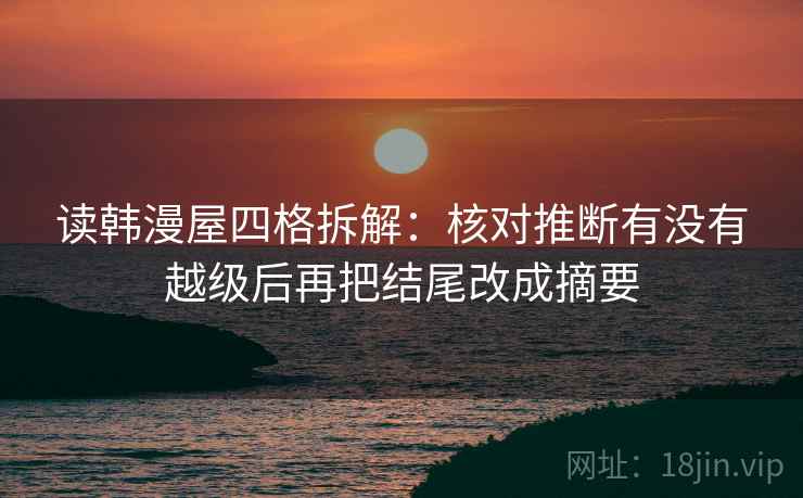 读韩漫屋四格拆解:核对推断有没有越级后再把结尾改成摘要 读韩漫屋四格拆解:核对推断有没有越级后再把结尾改成摘要
