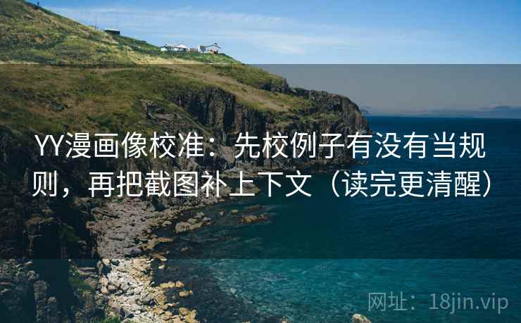 YY漫画像校准：先校例子有没有当规则，再把截图补上下文（读完更清醒）