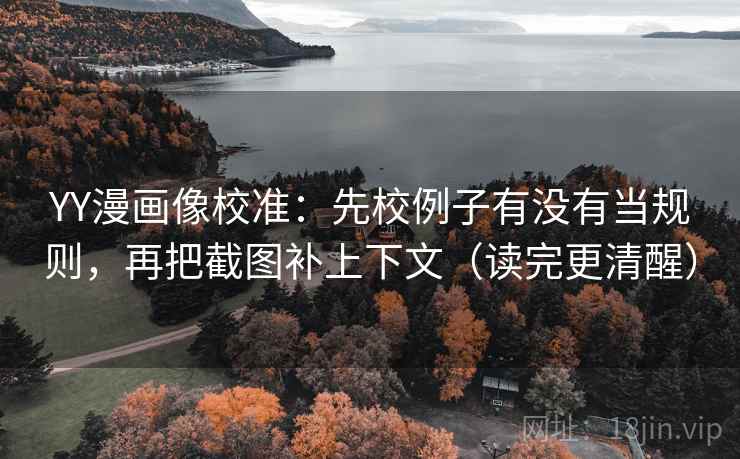 YY漫画像校准：先校例子有没有当规则，再把截图补上下文（读完更清醒）