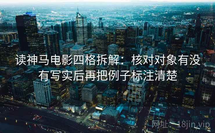 读神马电影四格拆解：核对对象有没有写实后再把例子标注清楚