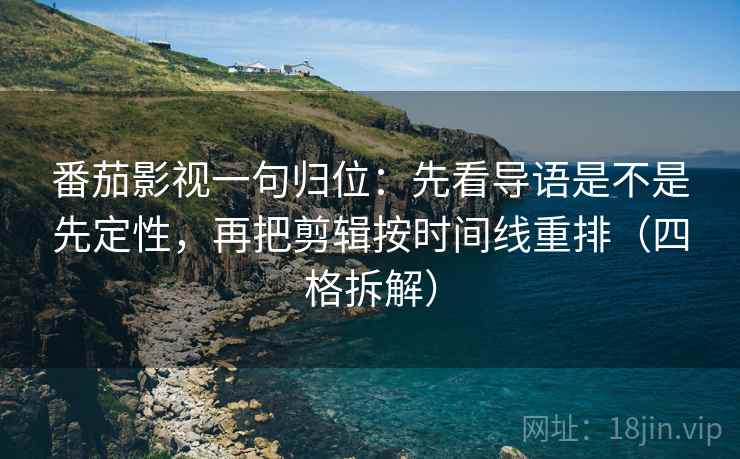 番茄影视一句归位：先看导语是不是先定性，再把剪辑按时间线重排（四格拆解）