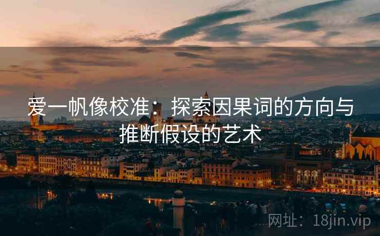 爱一帆像校准：探索因果词的方向与推断假设的艺术