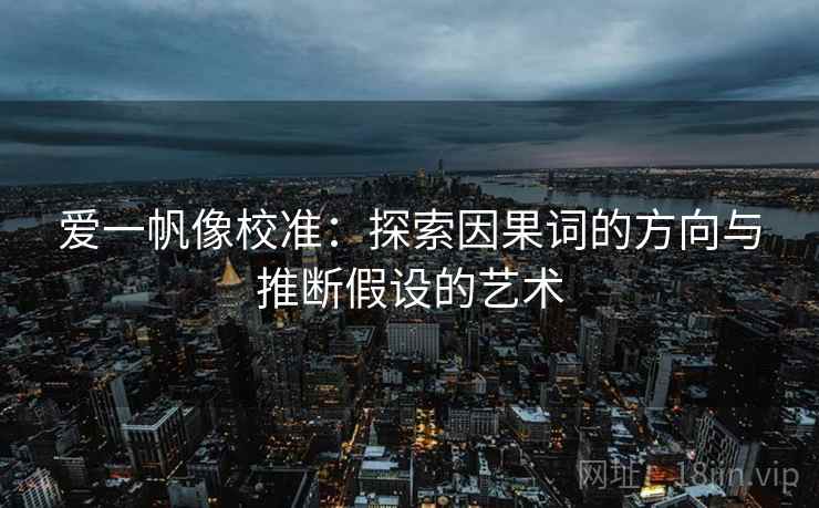 爱一帆像校准：探索因果词的方向与推断假设的艺术
