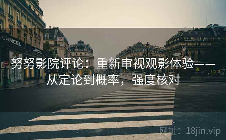 努努影院评论:重新审视观影体验——从定论到概率,强度核对 努努影院评论:重新审视观影体验——从定论到概率,强度核对
