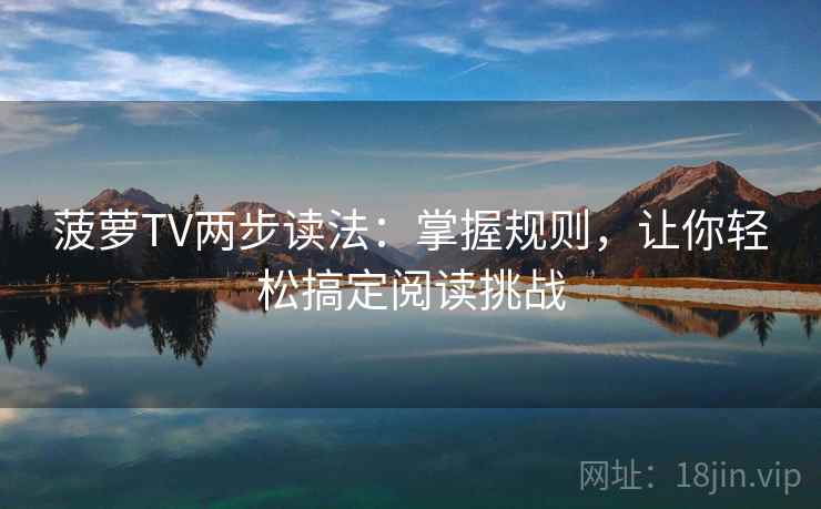 菠萝TV两步读法：掌握规则，让你轻松搞定阅读挑战