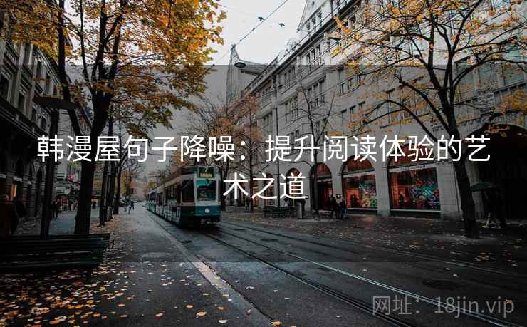 韩漫屋句子降噪：提升阅读体验的艺术之道