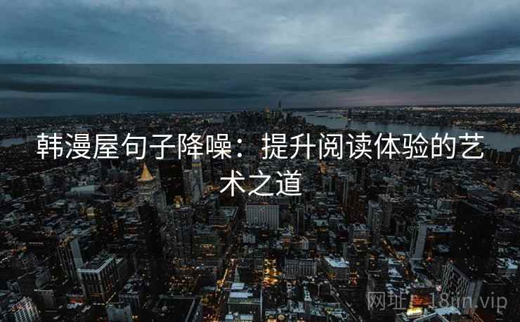 韩漫屋句子降噪：提升阅读体验的艺术之道