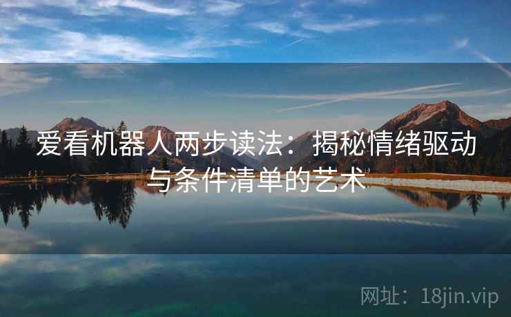 爱看机器人两步读法：揭秘情绪驱动与条件清单的艺术