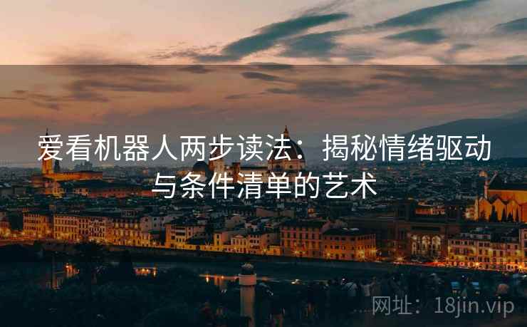 爱看机器人两步读法：揭秘情绪驱动与条件清单的艺术