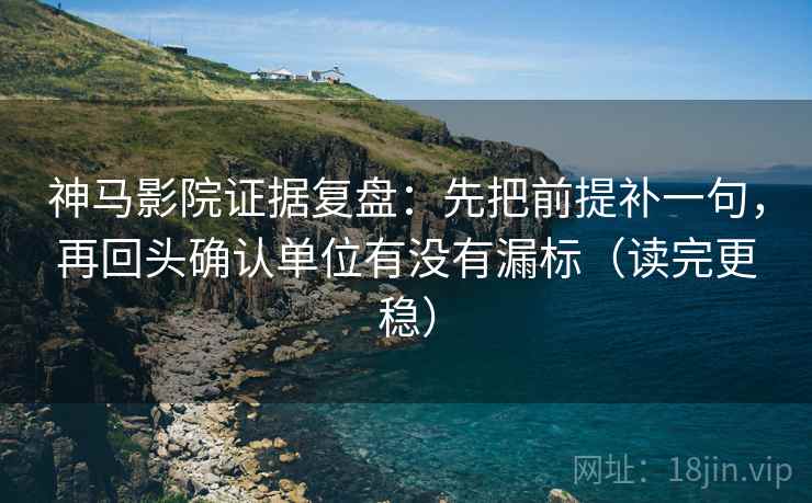 神马影院证据复盘：先把前提补一句，再回头确认单位有没有漏标（读完更稳）