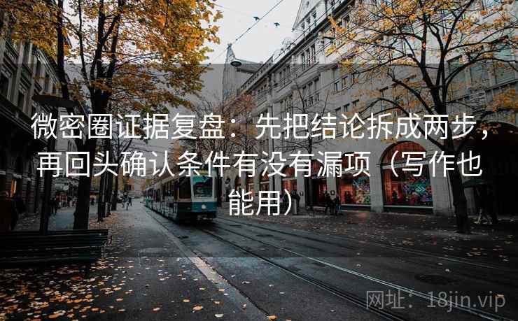 微密圈证据复盘：先把结论拆成两步，再回头确认条件有没有漏项（写作也能用）