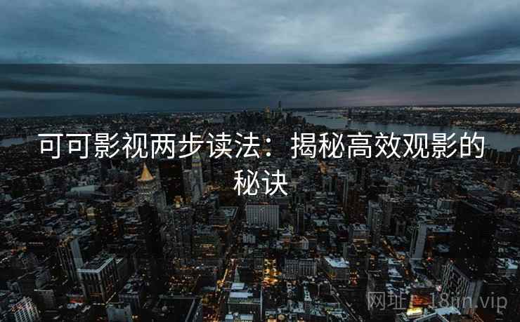 可可影视两步读法:揭秘高效观影的秘诀 可可影视两步读法:揭秘高效观影的秘诀