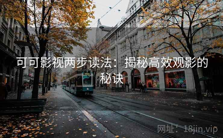 可可影视两步读法:揭秘高效观影的秘诀 可可影视两步读法:揭秘高效观影的秘诀