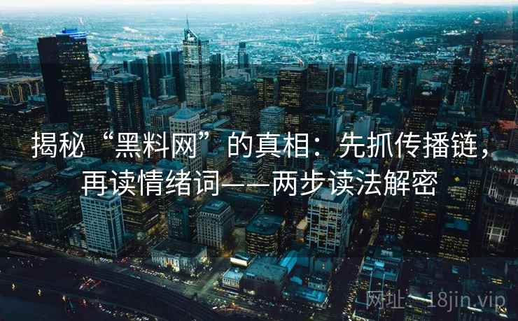 揭秘“黑料网”的真相：先抓传播链，再读情绪词——两步读法解密