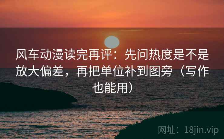 风车动漫读完再评：先问热度是不是放大偏差，再把单位补到图旁（写作也能用）