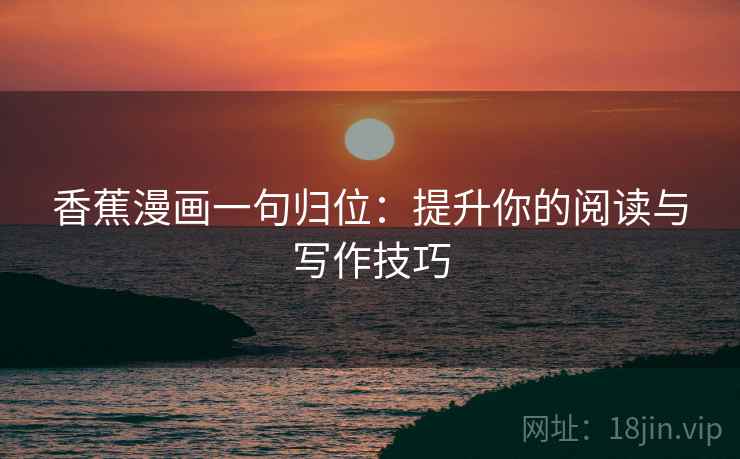香蕉漫画一句归位：提升你的阅读与写作技巧