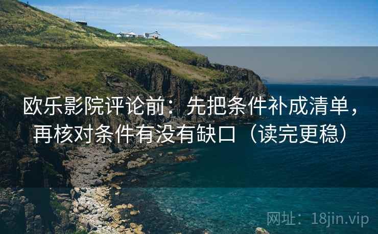 欧乐影院评论前：先把条件补成清单，再核对条件有没有缺口（读完更稳）