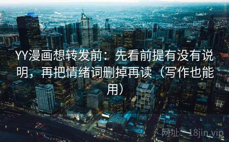 YY漫画想转发前:先看前提有没有说明,再把情绪词删掉再读(写作也能用) YY漫画想转发前:先看前提有没有说明,再把情绪词删掉再读(写作也能用)