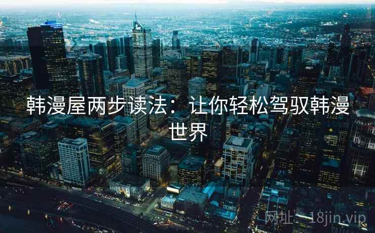 韩漫屋两步读法：让你轻松驾驭韩漫世界