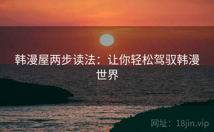 韩漫屋两步读法：让你轻松驾驭韩漫世界