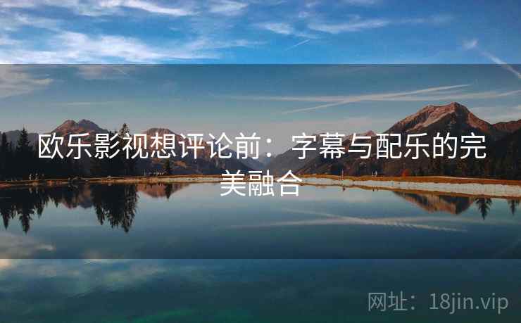 欧乐影视想评论前：字幕与配乐的完美融合