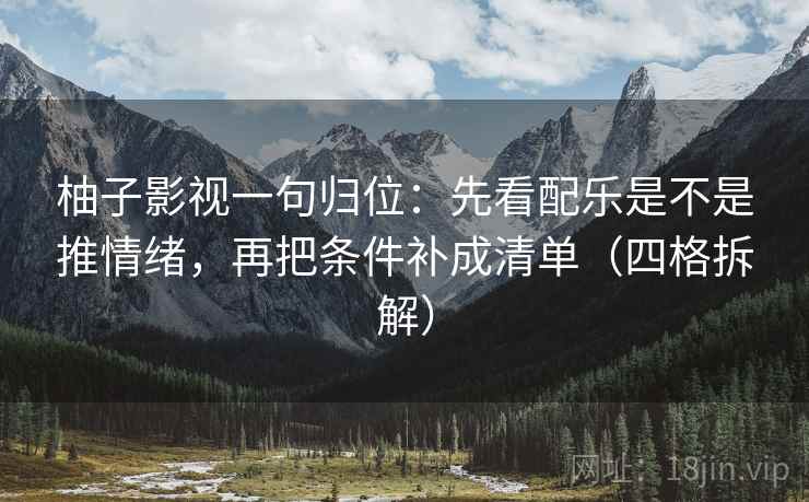 柚子影视一句归位：先看配乐是不是推情绪，再把条件补成清单（四格拆解）