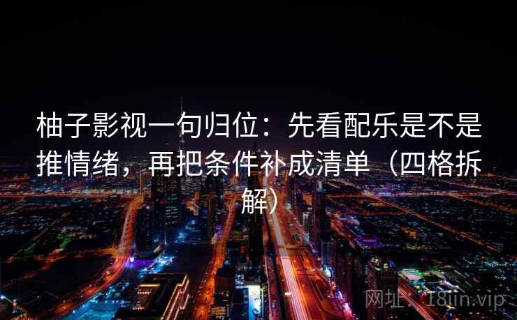 柚子影视一句归位：先看配乐是不是推情绪，再把条件补成清单（四格拆解）