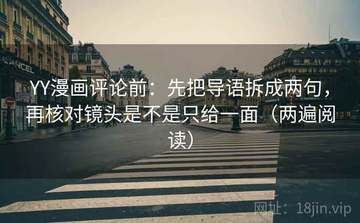 YY漫画评论前:先把导语拆成两句,再核对镜头是不是只给一面(两遍阅读) YY漫画评论前:先把导语拆成两句,再核对镜头是不是只给一面(两遍阅读)